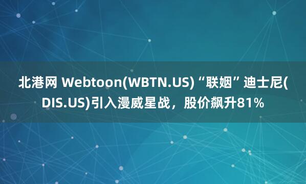 北港网 Webtoon(WBTN.US)“联姻”迪士尼(DIS.US)引入漫威星战，股价飙升81%
