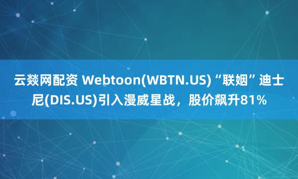 云燚网配资 Webtoon(WBTN.US)“联姻”迪士尼(DIS.US)引入漫威星战，股价飙升81%