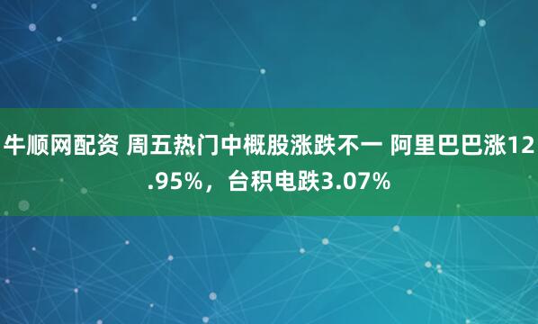 牛顺网配资 周五热门中概股涨跌不一 阿里巴巴涨12.95%，台积电跌3.07%