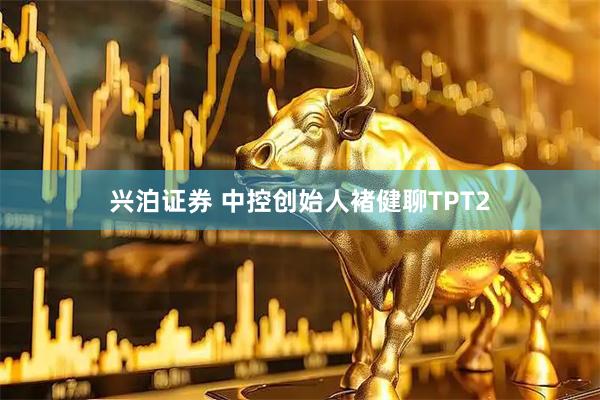 兴泊证券 中控创始人褚健聊TPT2