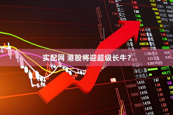 实配网 港股将迎超级长牛？