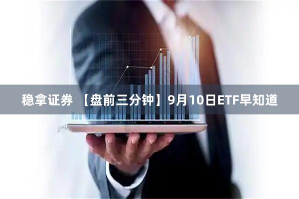 稳拿证券 【盘前三分钟】9月10日ETF早知道