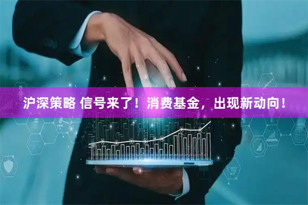 沪深策略 信号来了！消费基金，出现新动向！