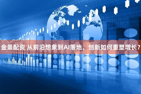 金景配资 从前沿想象到AI落地，创新如何重塑增长？