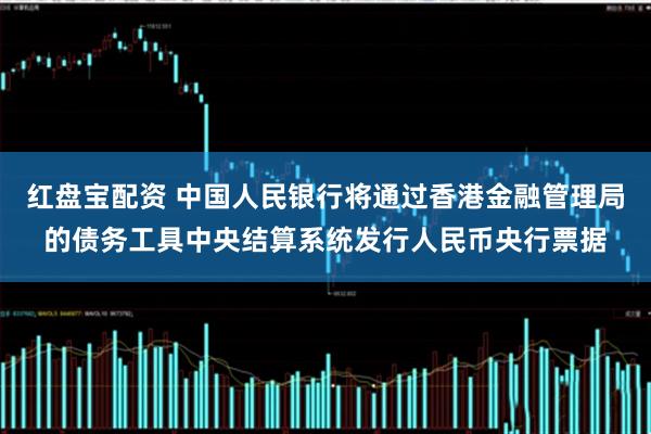 红盘宝配资 中国人民银行将通过香港金融管理局的债务工具中央结算系统发行人民币央行票据