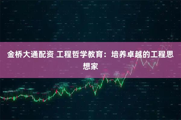金桥大通配资 工程哲学教育：培养卓越的工程思想家
