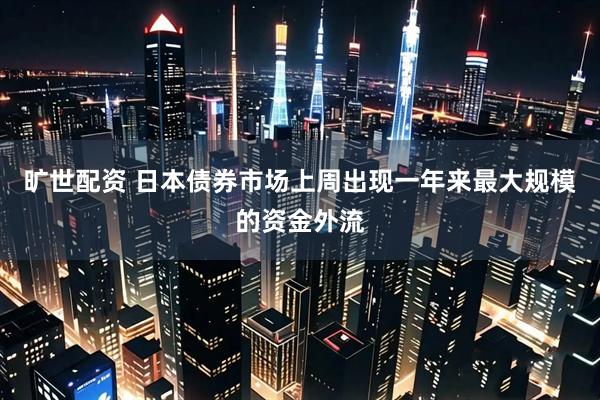 旷世配资 日本债券市场上周出现一年来最大规模的资金外流
