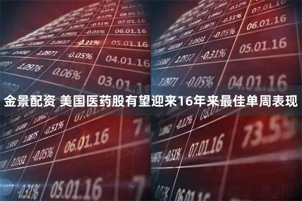 金景配资 美国医药股有望迎来16年来最佳单周表现