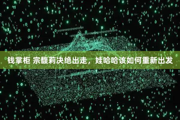 钱掌柜 宗馥莉决绝出走，娃哈哈该如何重新出发