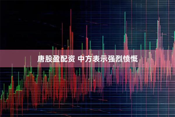 唐股盈配资 中方表示强烈愤慨