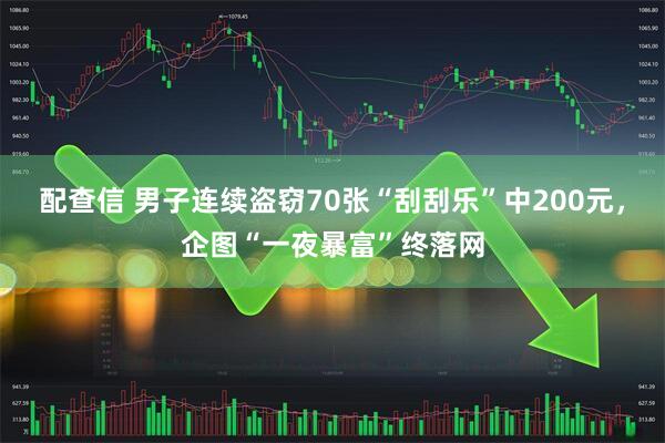 配查信 男子连续盗窃70张“刮刮乐”中200元，企图“一夜暴富”终落网