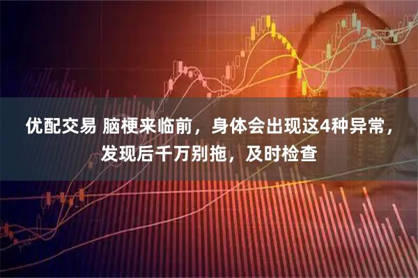 优配交易 脑梗来临前，身体会出现这4种异常，发现后千万别拖，及时检查